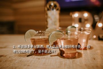 2、聽說很多茅臺(tái)鎮(zhèn)酒，摻入正品茅臺(tái)都好喝許多，一般摻1/10就可以了，是不是這樣？