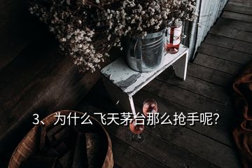 3、為什么飛天茅臺那么搶手呢？