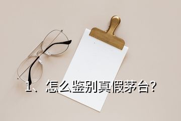 1、怎么鑒別真假茅臺？