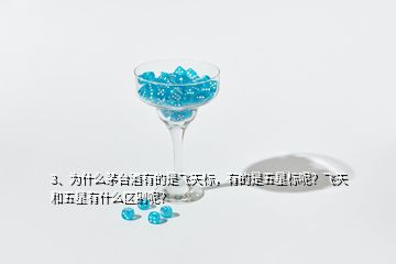 3、為什么茅臺酒有的是飛天標，有的是五星標呢？飛天和五星有什么區(qū)別呢？