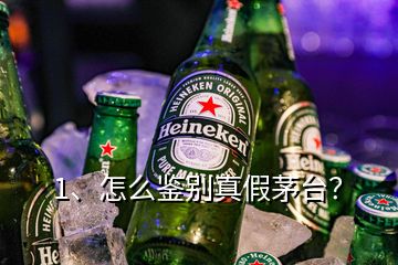 1、怎么鑒別真假茅臺？