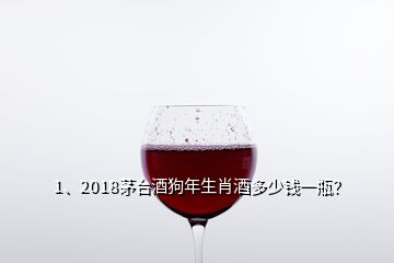 1、2018茅臺(tái)酒狗年生肖酒多少錢(qián)一瓶？