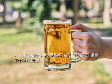 2、“川鹽走貴州，秦商聚茅臺(tái)”這句話是何意思？展示了什么樣的歷史？