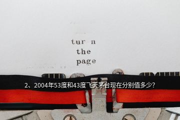 2、2004年53度和43度飛天茅臺現(xiàn)在分別值多少？