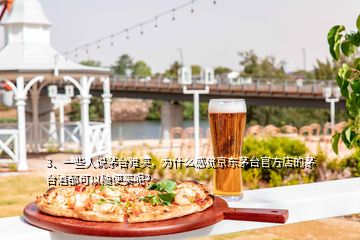 3、一些人說茅臺難買，為什么感覺京東茅臺官方店的茅臺酒都可以隨便買呢？