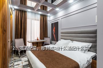 2、喝酒配菜，那到底喝什么酒配什么菜？