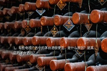 1、有些電視廣告中的茅臺酒很便宜，是什么原因？是真正的茅臺酒嗎？