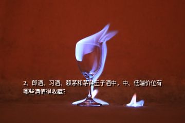 2、郎酒、習(xí)酒、賴茅和茅臺(tái)王子酒中，中、低端價(jià)位有哪些酒值得收藏？