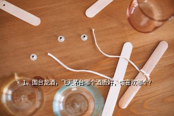 1、國臺龍酒，飛天茅臺哪個酒質(zhì)好，你喜歡哪個？