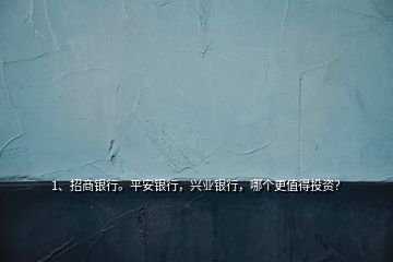 1、招商銀行。平安銀行，興業(yè)銀行，哪個更值得投資？