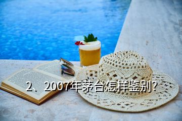 2、2007年茅臺(tái)怎樣鑒別？