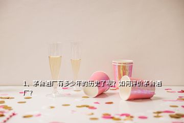 1、茅臺(tái)酒廠有多少年的歷史了呢？如何評(píng)價(jià)茅臺(tái)酒廠？