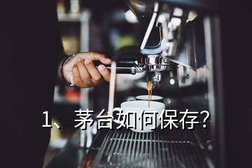 1、茅臺如何保存？