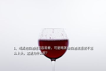 1、喝其他白酒經(jīng)常容易暈，可是喝茅臺白酒就感覺不怎么上頭，這是為什么呢？