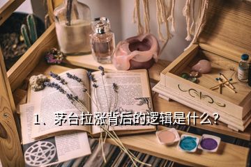 1、茅臺(tái)拉漲背后的邏輯是什么？