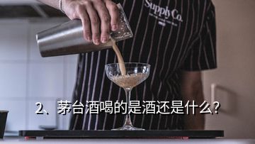 2、茅臺(tái)酒喝的是酒還是什么？