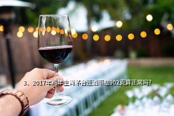 3、2017年雞年生肖茅臺(tái)連酒帶瓶902克算正常嗎？