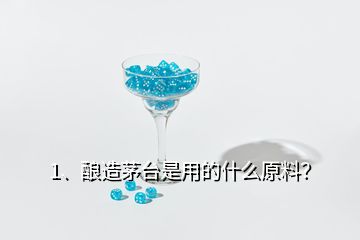 1、釀造茅臺是用的什么原料？