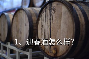 1、迎春酒怎么樣？