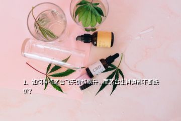 1、如何看待茅臺飛天價格飆升，而茅臺生肖酒卻不斷跌價？