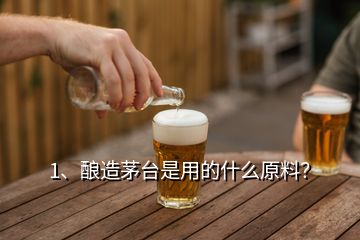 1、釀造茅臺是用的什么原料？