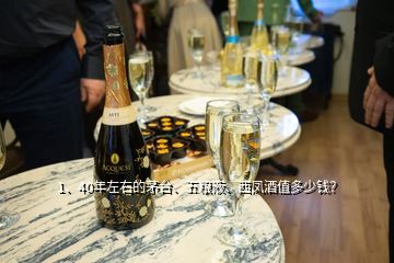 1、40年左右的茅臺、五糧液、西鳳酒值多少錢？