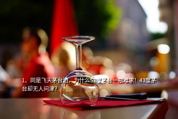 1、同是飛天茅臺酒，為什么53度茅臺一瓶難求！43度茅臺卻無人問津？