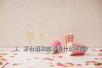 3、茅臺酒和郎酒有什么不同？