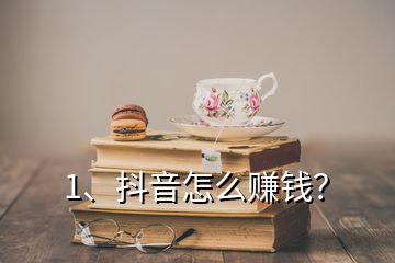 1、抖音怎么賺錢？