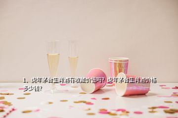 1、虎年茅臺生肖酒有收藏價值嗎？虎年茅臺生肖酒價格多少錢？