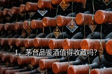 1、茅臺品鑒酒值得收藏嗎？