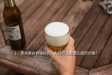 1、貴州茅臺有啥好的，為何可以賣那么高的價格？