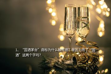 1、“國酒茅臺”商標(biāo)為什么被停用？是因為用了“國酒”這兩個字嗎？