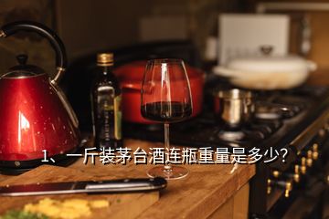 1、一斤裝茅臺酒連瓶重量是多少？