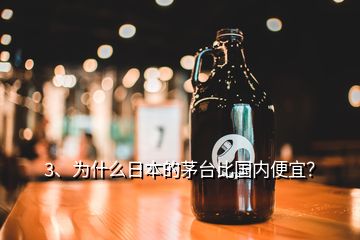 3、為什么日本的茅臺(tái)比國(guó)內(nèi)便宜？