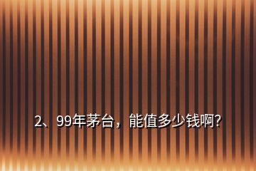 2、99年茅臺(tái)，能值多少錢??？