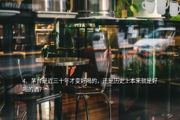 4、茅臺是近三十年才變好喝的，還是歷史上本來就是好喝的酒？