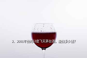 2、2001年份的53度飛天茅臺(tái)酒，能值多少錢？