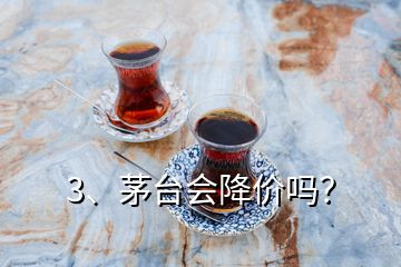 3、茅臺(tái)會(huì)降價(jià)嗎？