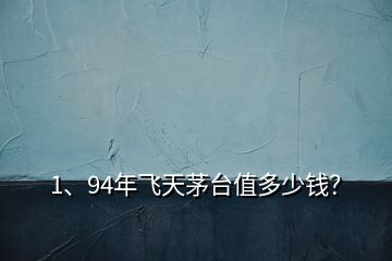 1、94年飛天茅臺值多少錢？