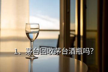 1、茅臺(tái)回收茅臺(tái)酒瓶嗎？