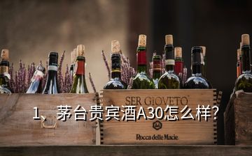 1、茅臺貴賓酒A30怎么樣？