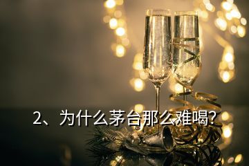 2、為什么茅臺(tái)那么難喝？