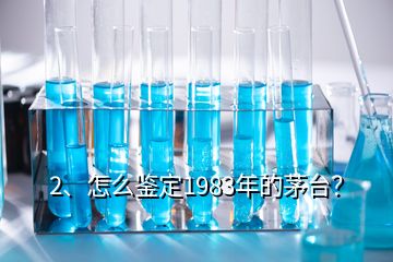 2、怎么鑒定1983年的茅臺？