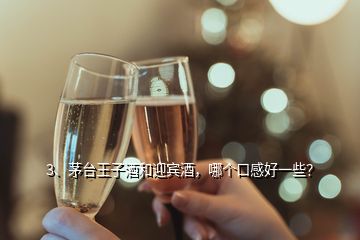 3、茅臺王子酒和迎賓酒，哪個口感好一些？