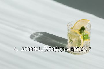 4、2008年1L裝53度茅臺酒值多少？