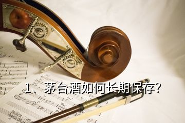 1、茅臺酒如何長期保存？