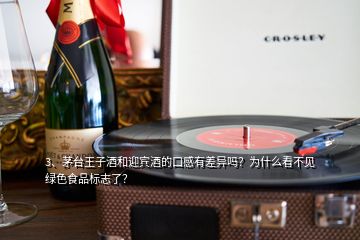 3、茅臺(tái)王子酒和迎賓酒的口感有差異嗎？為什么看不見綠色食品標(biāo)志了？