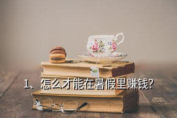 1、怎么才能在暑假里賺錢？