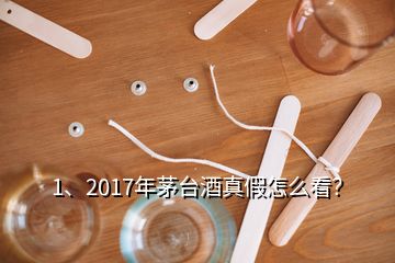 1、2017年茅臺(tái)酒真假怎么看？